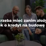 co trzeba mieć zanim złożymy wniosek o kredyt na budowę domu