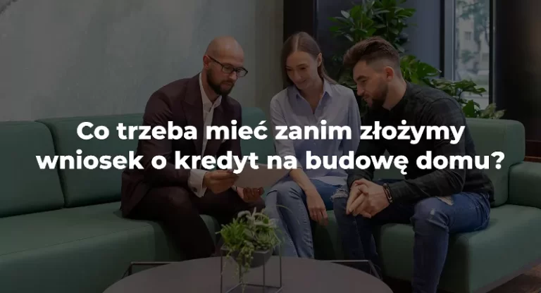 co trzeba mieć zanim złożymy wniosek o kredyt na budowę domu