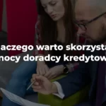 dlaczego warto skorzystać z pomocy doradcy kredytowego