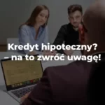 Kredyt hipoteczny? Na co zwrócić uwagę!