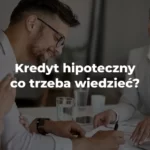 kredyt hipoteczny co trzeba wiedzieć