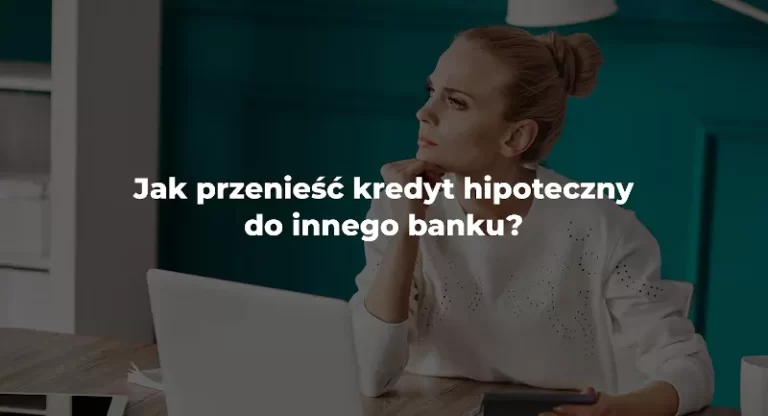 jak przenieść kredyt hipoteczny do innego banku