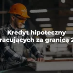 kredyt hipoteczny dla pracujących za granicą