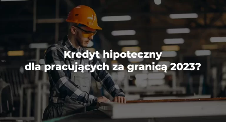 kredyt hipoteczny dla pracujących za granicą